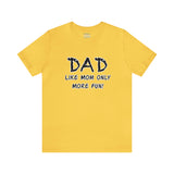 Dad - Like Mom Only More Fun - Unisex Jersey Short Sleeve Tee