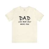 Dad - Like Mom Only More Fun - Unisex Jersey Short Sleeve Tee