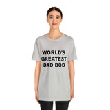World's Greatest Dad Bod - Unisex Jersey Short Sleeve Tee