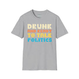 Drunk and Ready to Talk Politics - Unisex Softstyle T-Shirt