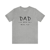 Dad - Like Mom Only More Fun - Unisex Jersey Short Sleeve Tee