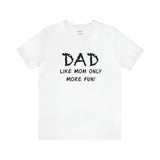 Dad - Like Mom Only More Fun - Unisex Jersey Short Sleeve Tee