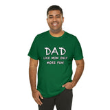 Dad - Like Mom Only More Fun - Unisex Jersey Short Sleeve Tee