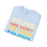 Drunk and Ready to Talk Politics - Unisex Softstyle T-Shirt