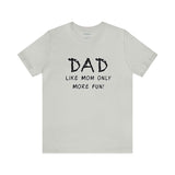Dad - Like Mom Only More Fun - Unisex Jersey Short Sleeve Tee