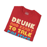 Drunk and Ready to Talk Politics - Unisex Softstyle T-Shirt