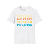 Drunk and Ready to Talk Politics - Unisex Softstyle T-Shirt