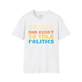 Drunk and Ready to Talk Politics - Unisex Softstyle T-Shirt